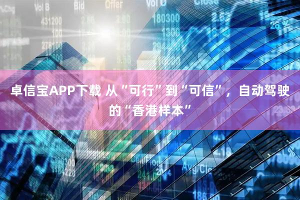 卓信宝APP下载 从“可行”到“可信”，自动驾驶的“香港样本”