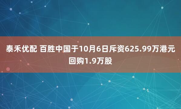 泰禾优配 百胜中国于10月6日斥资625.99万港元回购1.9万股