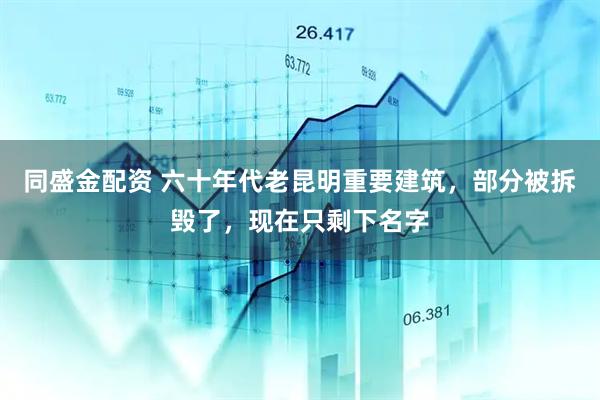 同盛金配资 六十年代老昆明重要建筑，部分被拆毁了，现在只剩下名字