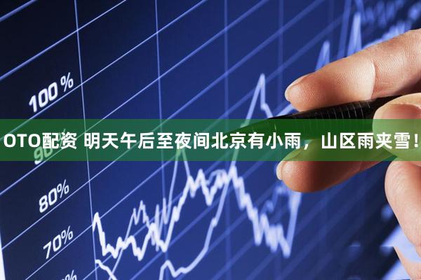 OTO配资 明天午后至夜间北京有小雨，山区雨夹雪！